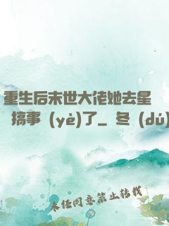 重生后末世大佬她去星際搞事業(yè)了