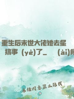 重生后末世大佬她去星際搞事業(yè)了