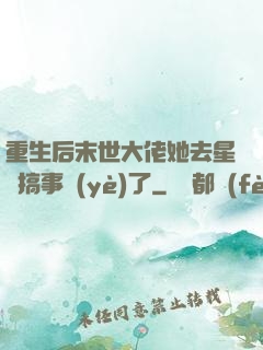 重生后末世大佬她去星際搞事業(yè)了