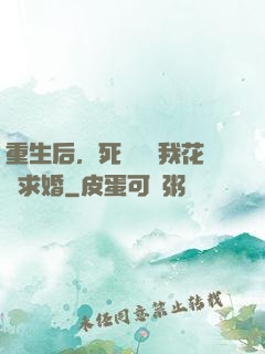 重生后，死對頭對我花樣求婚