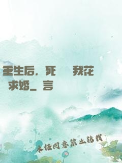 重生后，死對頭對我花樣求婚