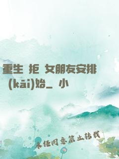 重生從拒絕女朋友安排開(kāi)始
