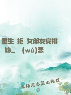 重生從拒絕女朋友安排開始