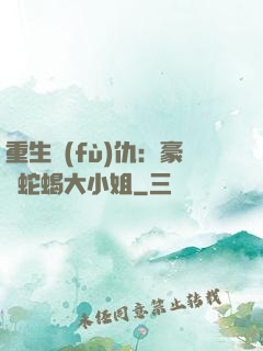 重生復(fù)仇：豪門蛇蝎大小姐