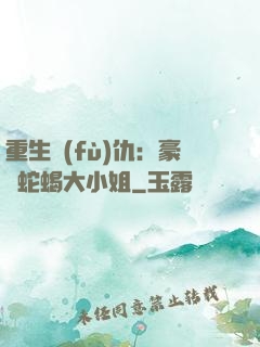 重生復(fù)仇：豪門蛇蝎大小姐