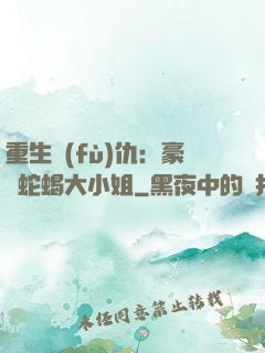重生復(fù)仇：豪門蛇蝎大小姐
