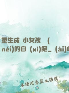 重生成為小女孩體內(nèi)的白細(xì)胞