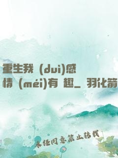 重生我對(duì)感情沒(méi)有興趣