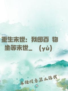 重生末世：我囤百億物資坐等末世