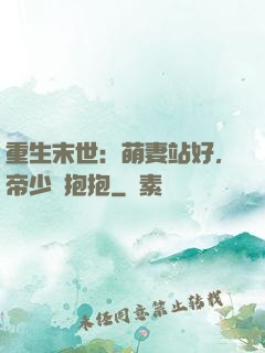 重生末世：萌妻站好，帝少來抱抱
