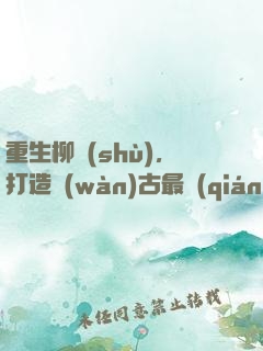 重生柳樹(shù)，打造萬(wàn)古最強(qiáng)部落