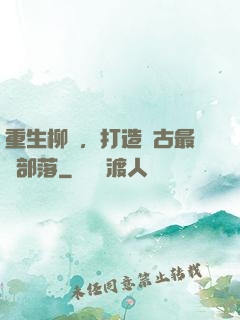 重生柳樹，打造萬古最強部落