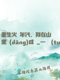 重生火紅年代，我在山里當(dāng)咸魚