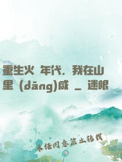 重生火紅年代，我在山里當(dāng)咸魚