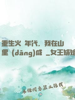 重生火紅年代，我在山里當(dāng)咸魚