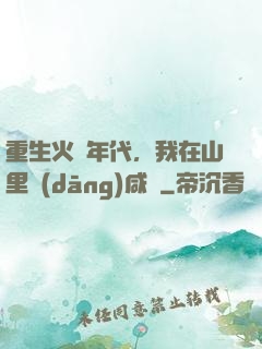 重生火紅年代，我在山里當(dāng)咸魚