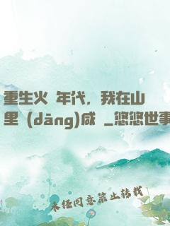 重生火紅年代，我在山里當(dāng)咸魚