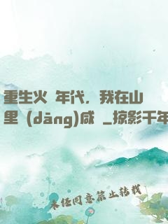 重生火紅年代，我在山里當(dāng)咸魚