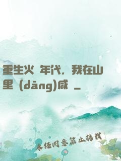 重生火紅年代，我在山里當(dāng)咸魚