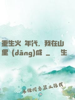 重生火紅年代，我在山里當(dāng)咸魚