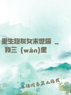 重生炮灰女末世蹦跶