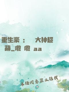 重生豪門：電競大神超軟萌
