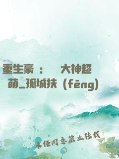 重生豪門：電競大神超軟萌