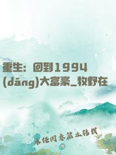 重生：回到1994當(dāng)大富豪