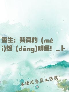 重生：我真的沒(méi)想當(dāng)明星！