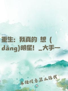 重生：我真的沒想當(dāng)明星！