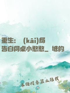 重生：開(kāi)局告白同桌小憨憨