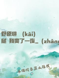野原琳張開(kāi)腿讓我爽了一夜