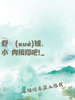 野蠻學(xué)姐，小鮮肉接招吧!
