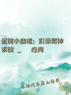 金牌小助理：影帝男神求放過