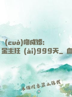錯(cuò)吻成婚：金主狂愛(ài)999天