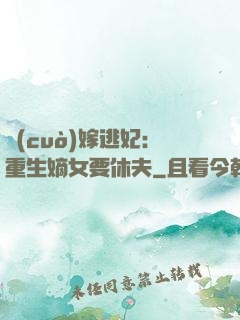 錯(cuò)嫁逃妃：重生嫡女要休夫