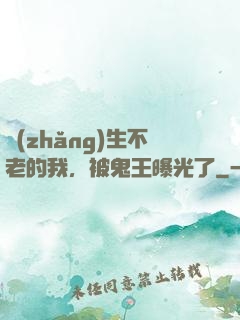 長(zhǎng)生不老的我，被鬼王曝光了