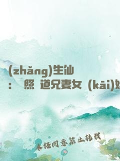 長(zhǎng)生仙緣：從照顧道兄妻女開(kāi)始