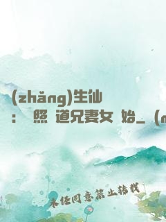 長(zhǎng)生仙緣：從照顧道兄妻女開始