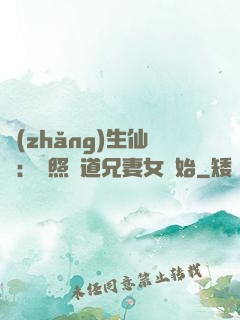 長(zhǎng)生仙緣：從照顧道兄妻女開始