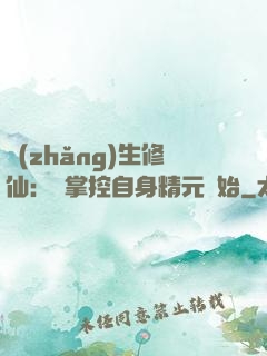 長(zhǎng)生修仙：從掌控自身精元開始