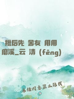 長批后先給舍友們用用磨溪