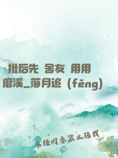 長批后先給舍友們用用磨溪