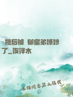 長批后被陰郁皇弟爆炒了