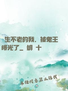 長生不老的我，被鬼王曝光了