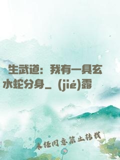 長生武道：我有一具玄水蛇分身