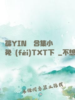長篇YIN蕩亂合集小說免費(fèi)TXT下載