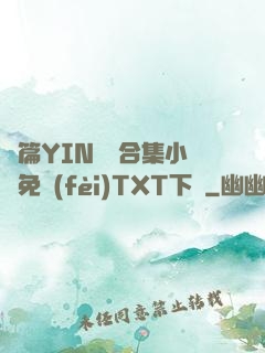 長篇YIN蕩亂合集小說免費(fèi)TXT下載