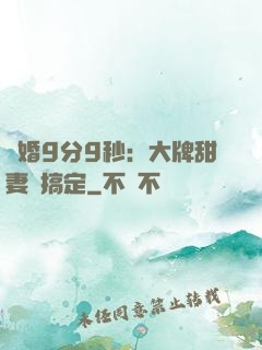 閃婚9分9秒：大牌甜妻難搞定