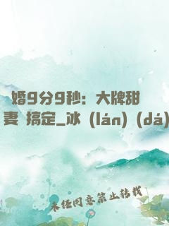 閃婚9分9秒：大牌甜妻難搞定